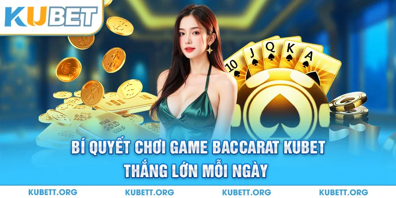 Bí quyết chơi game Baccarat Kubet thắng lớn mỗi ngày