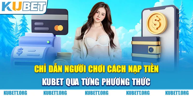 Chỉ dẫn người chơi cách nạp tiền Kubet qua từng phương thức