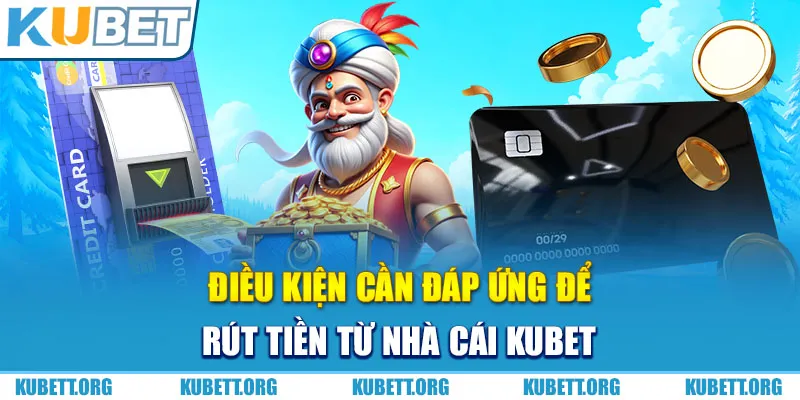 Điều kiện cần đáp ứng để rút tiền từ nhà cái KUBET