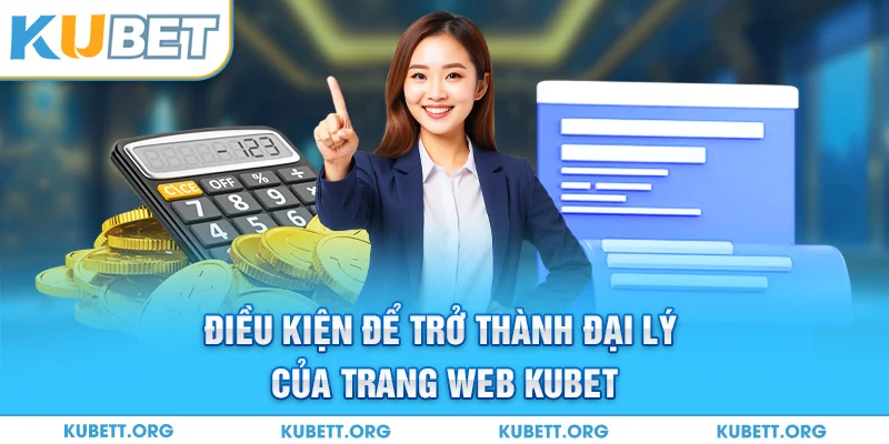 Điều kiện để trở thành đại lý của trang web Kubet