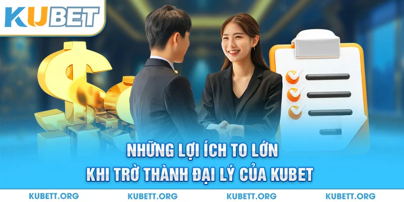 Những lợi ích to lớn khi trờ thành đại lý của Kubet