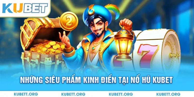 Những siêu phẩm kinh điển tại nổ hũ Kubet